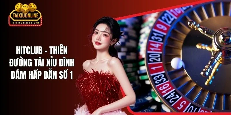 Hitclub - Thiên Đường Tài Xỉu Đình Đám Hấp Dẫn Số 1