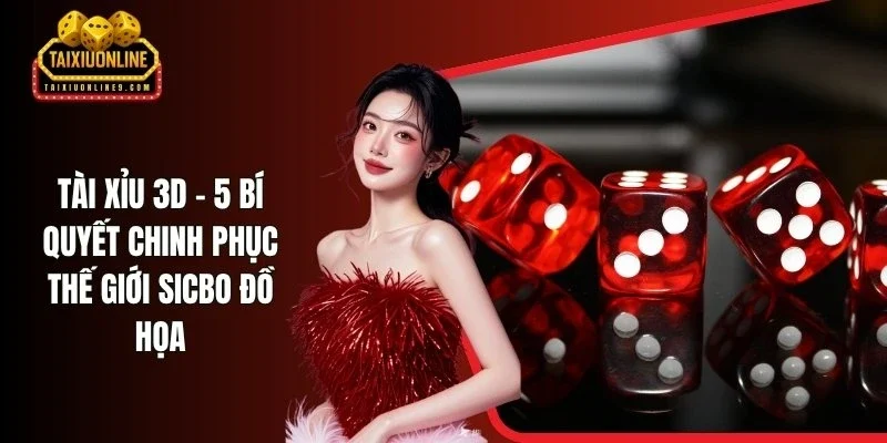 Tài Xỉu 3D - 5 Bí Quyết Chinh Phục Thế Giới Sicbo Đồ Họa