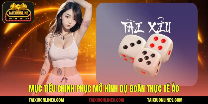 Mục tiêu chinh phục mô hình dự đoán thực tế ảo
